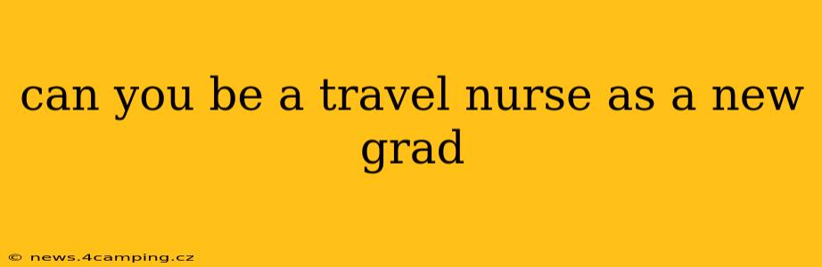 can you be a travel nurse as a new grad