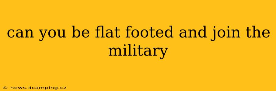 can you be flat footed and join the military
