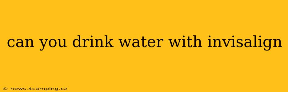can you drink water with invisalign