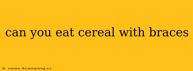 can you eat cereal with braces