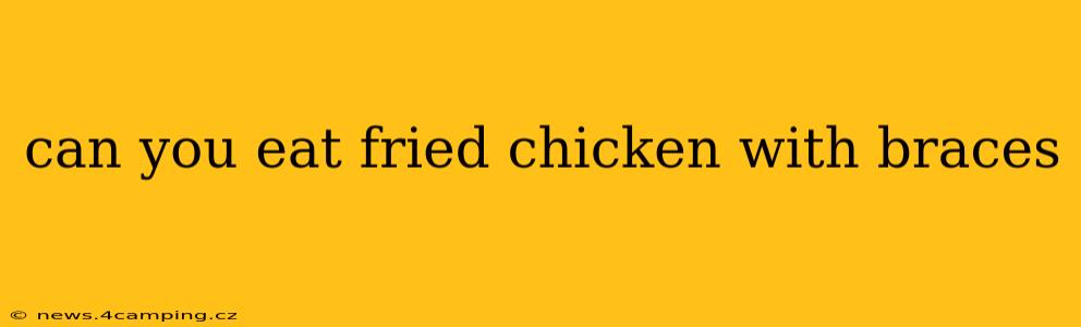 can you eat fried chicken with braces