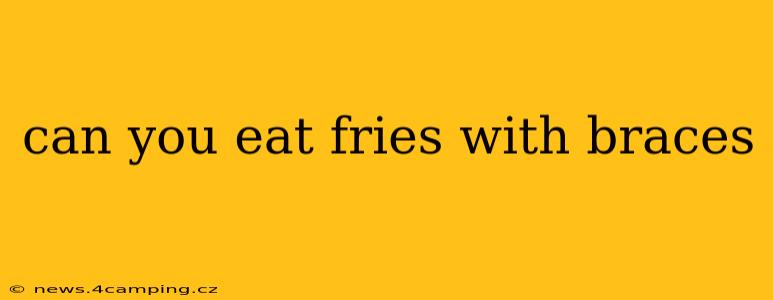 can you eat fries with braces