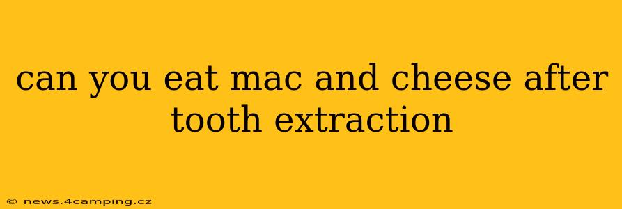can you eat mac and cheese after tooth extraction