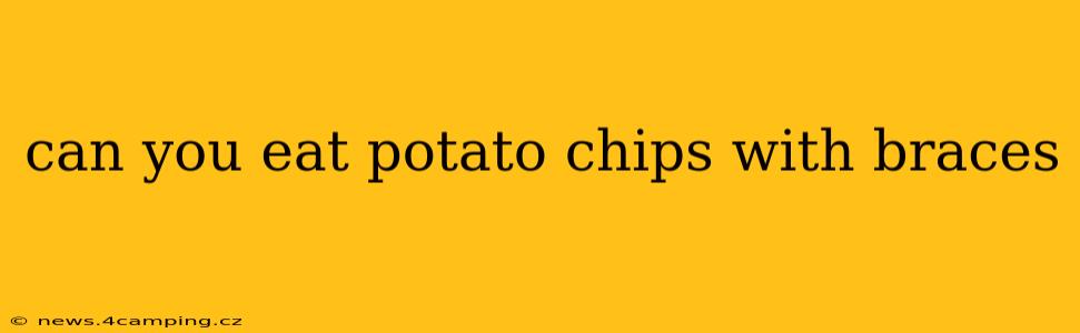 can you eat potato chips with braces