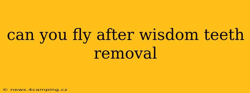 can you fly after wisdom teeth removal