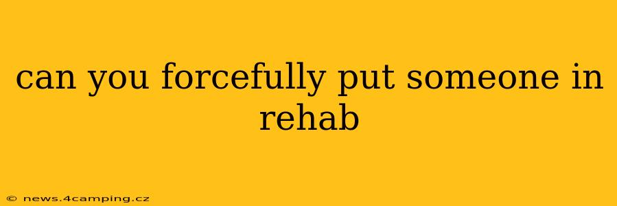 can you forcefully put someone in rehab