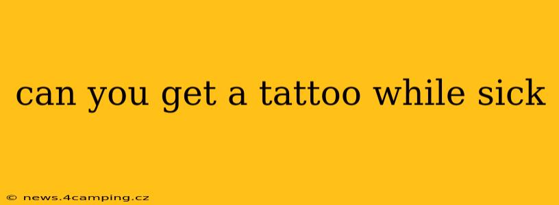 can you get a tattoo while sick