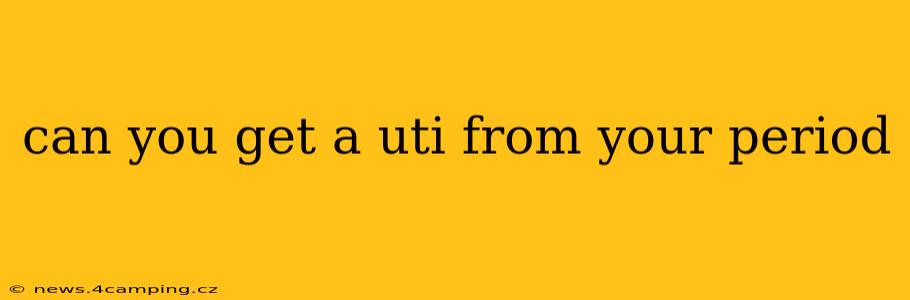 can you get a uti from your period