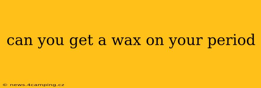can you get a wax on your period