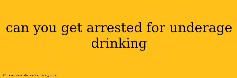 can you get arrested for underage drinking