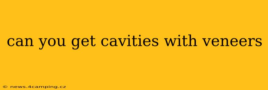 can you get cavities with veneers