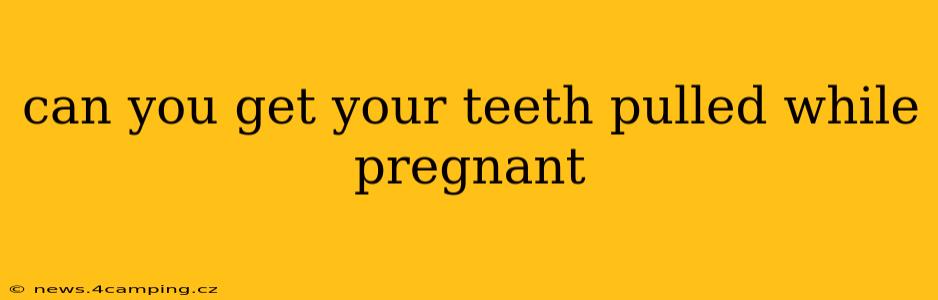 can you get your teeth pulled while pregnant