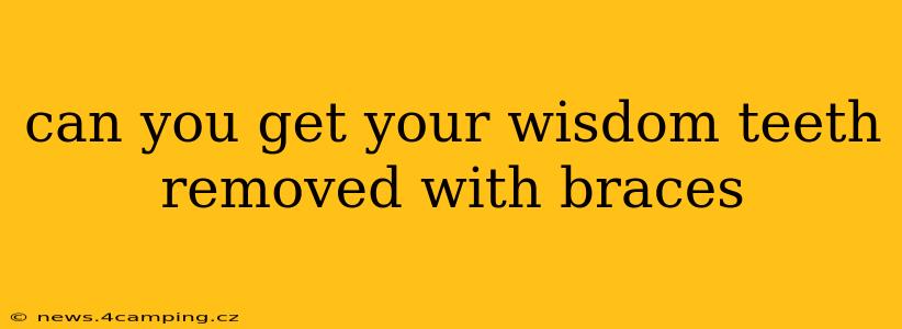 can you get your wisdom teeth removed with braces