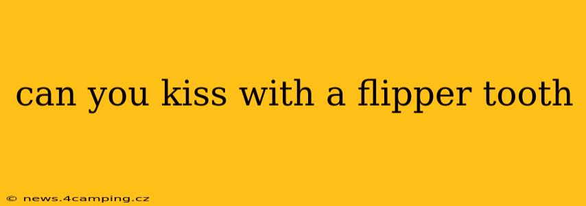 can you kiss with a flipper tooth