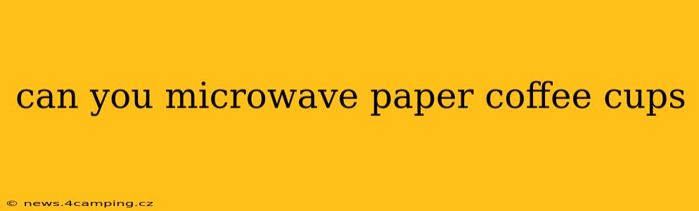 can you microwave paper coffee cups