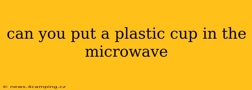 can you put a plastic cup in the microwave