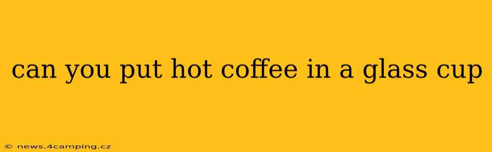 can you put hot coffee in a glass cup
