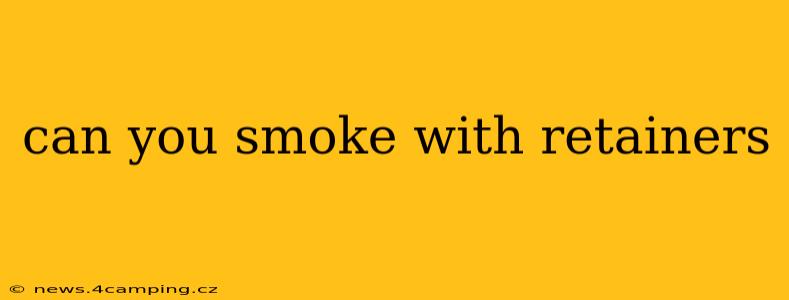can you smoke with retainers
