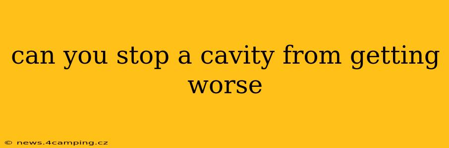 can you stop a cavity from getting worse