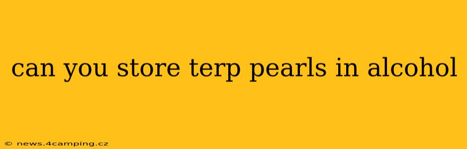 can you store terp pearls in alcohol