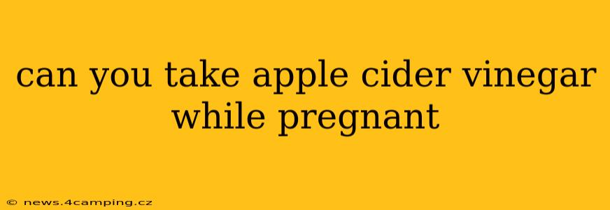 can you take apple cider vinegar while pregnant