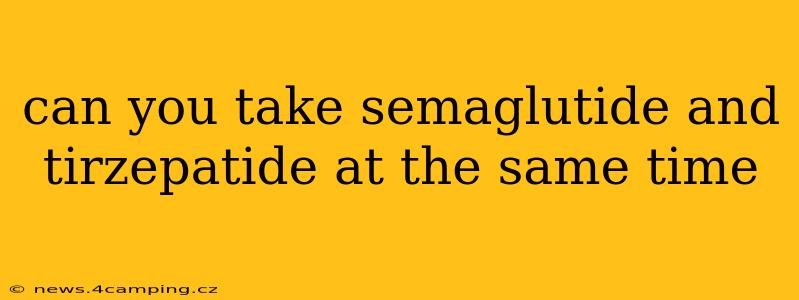 can you take semaglutide and tirzepatide at the same time