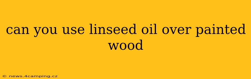 can you use linseed oil over painted wood