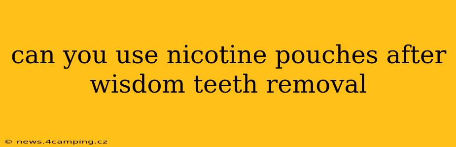 can you use nicotine pouches after wisdom teeth removal