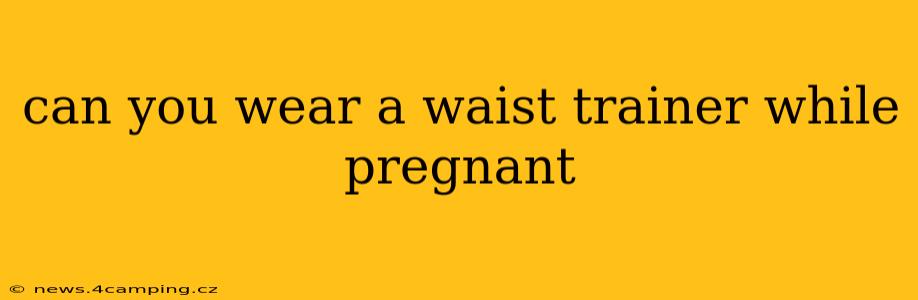 can you wear a waist trainer while pregnant