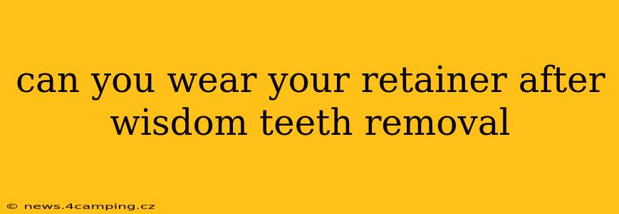 can you wear your retainer after wisdom teeth removal