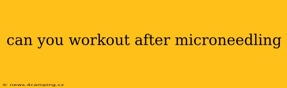 can you workout after microneedling