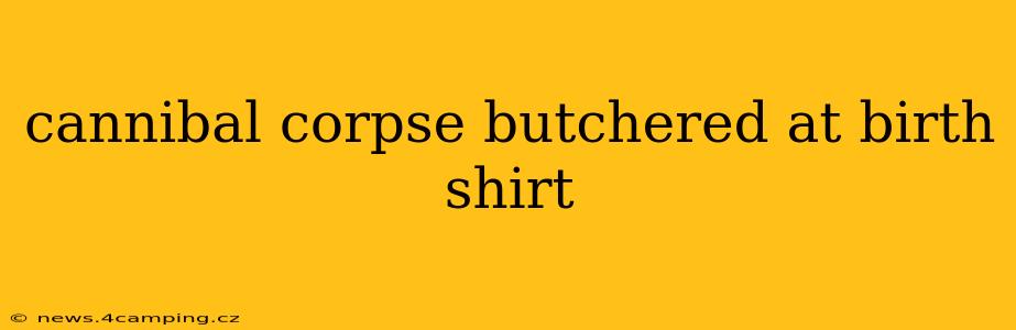 cannibal corpse butchered at birth shirt