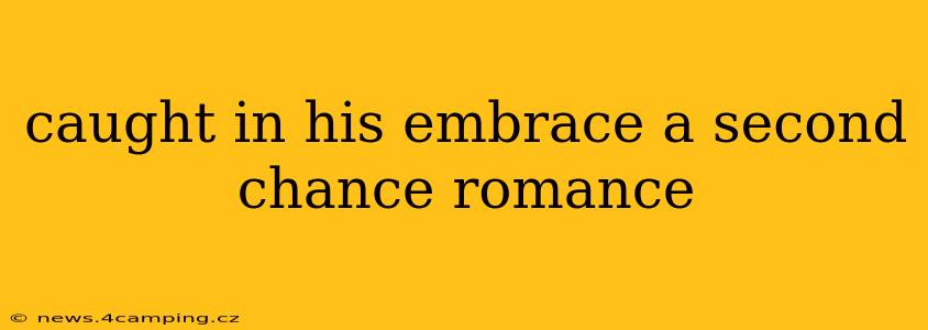 caught in his embrace a second chance romance