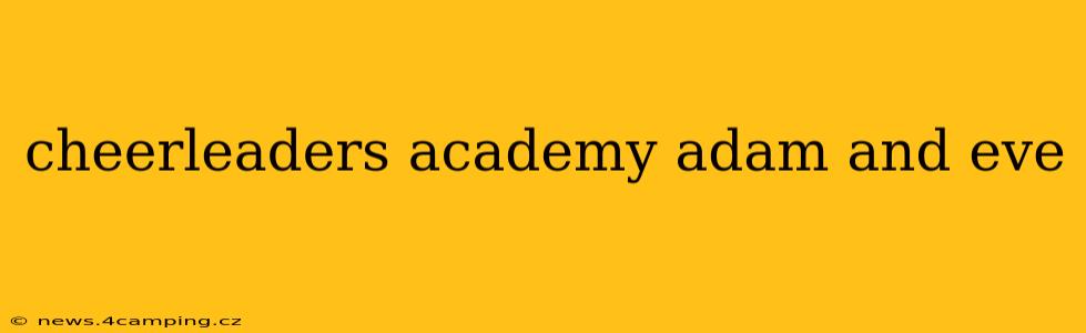 cheerleaders academy adam and eve cheerleaders academy adam and eve