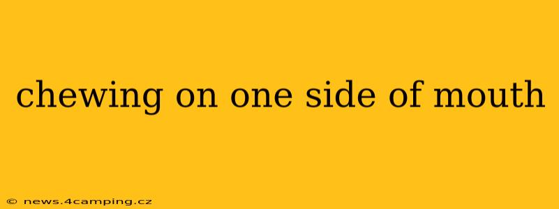 chewing on one side of mouth