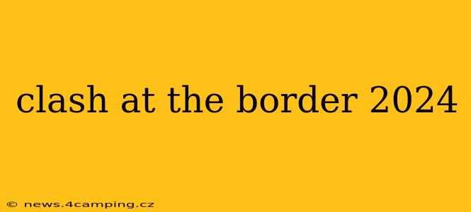 clash at the border 2024