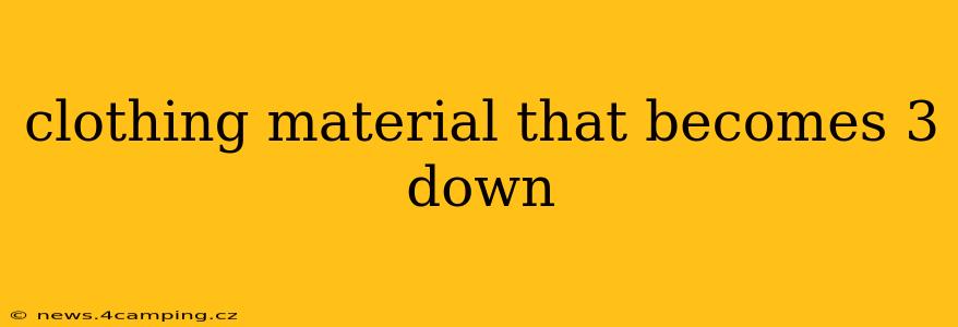 clothing material that becomes 3 down