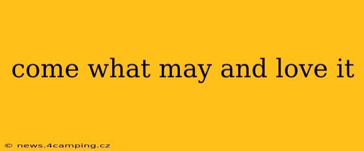 come what may and love it