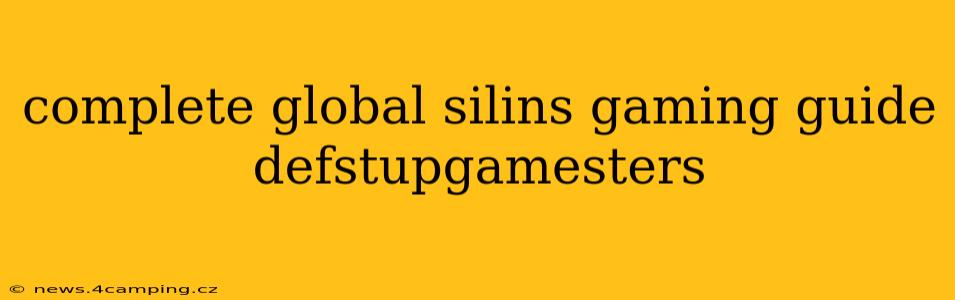 complete global silins gaming guide defstupgamesters