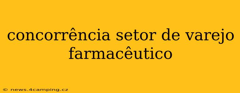 concorrência setor de varejo farmacêutico