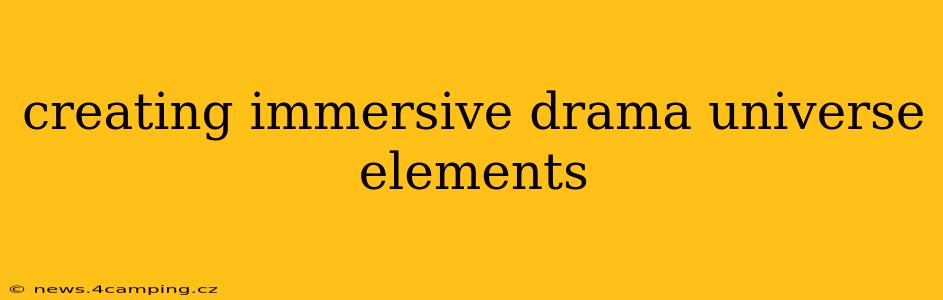 creating immersive drama universe elements