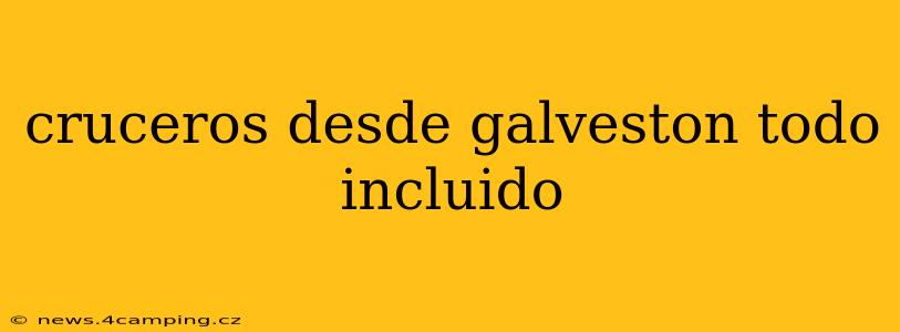 cruceros desde galveston todo incluido