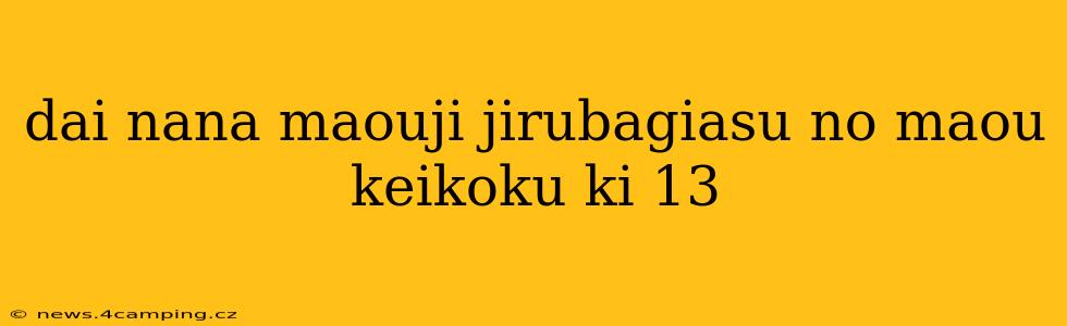 dai nana maouji jirubagiasu no maou keikoku ki 13