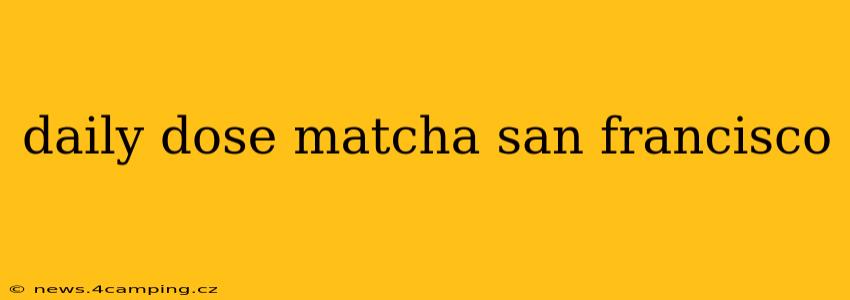 daily dose matcha san francisco