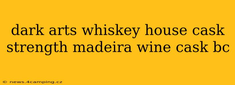 dark arts whiskey house cask strength madeira wine cask bc