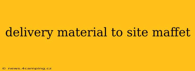 delivery material to site maffet