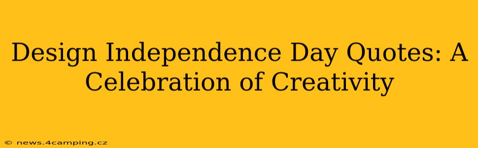 Design Independence Day Quotes: A Celebration of Creativity