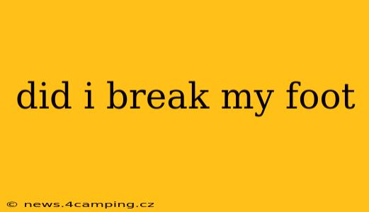 did i break my foot
