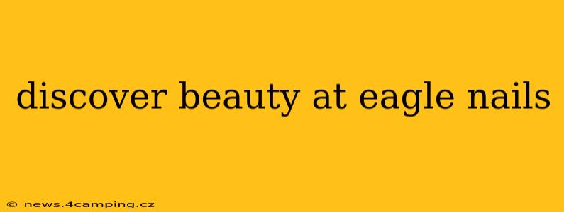 discover beauty at eagle nails