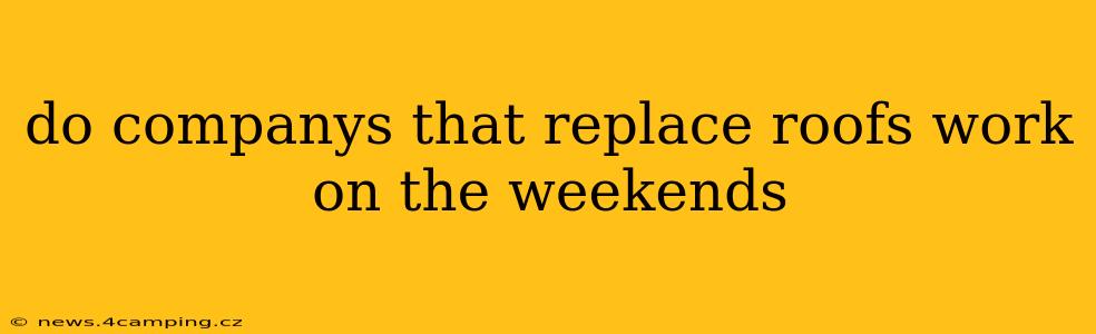 do companys that replace roofs work on the weekends